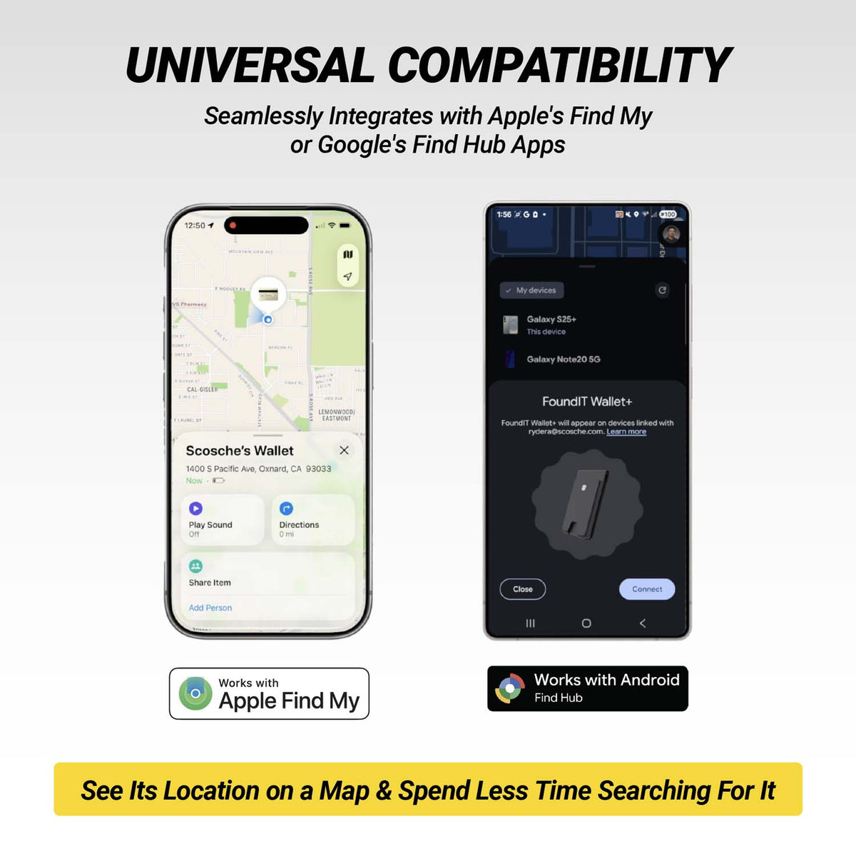 Universal compatibility. Seamlessly integrates with Apple's Find My or Google's Find Hub apps. See its location on a map and spend less time searching for it