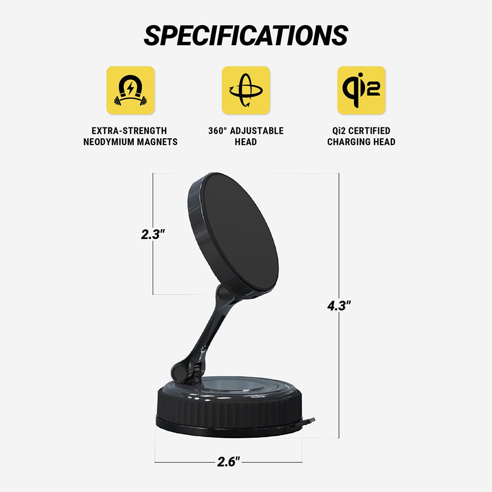 Specifications. Extra-strength Neoidymium magnets. 360 degree adjustable head. Qi2 certified charging head. MEasures 4.3 tall. Head is 2.3" diam. Base is 2.6" diam."