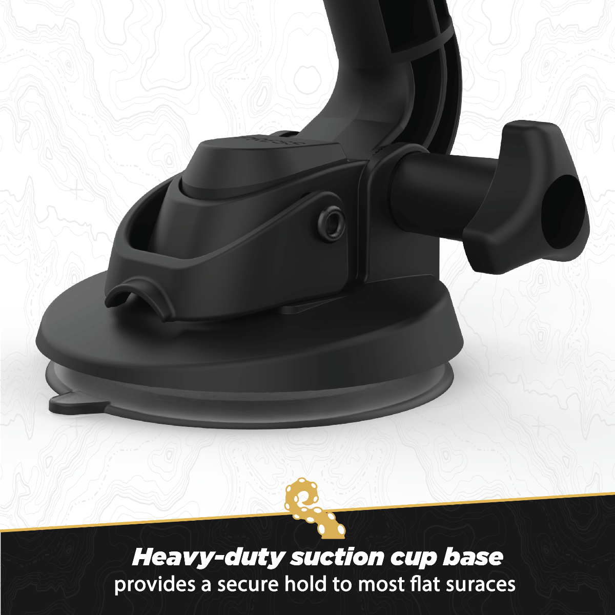 Heavy-duty suction cup base provides a secure hold to most flat surfaces