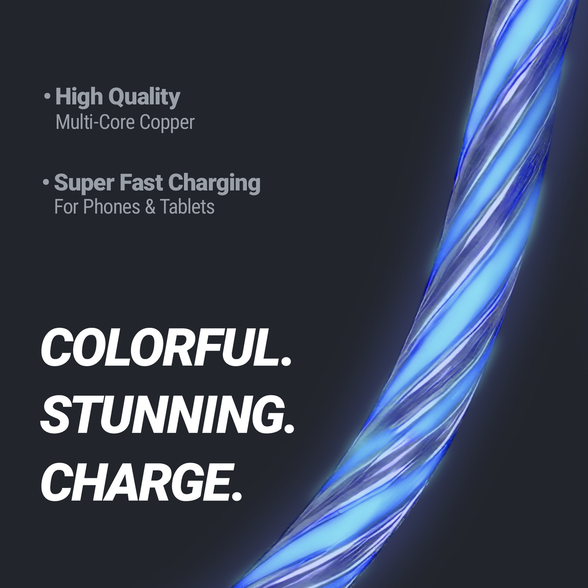 Colorful. Stunning. Charge. High Quality Multi-core copper. Super fast charging for phones & tablets.