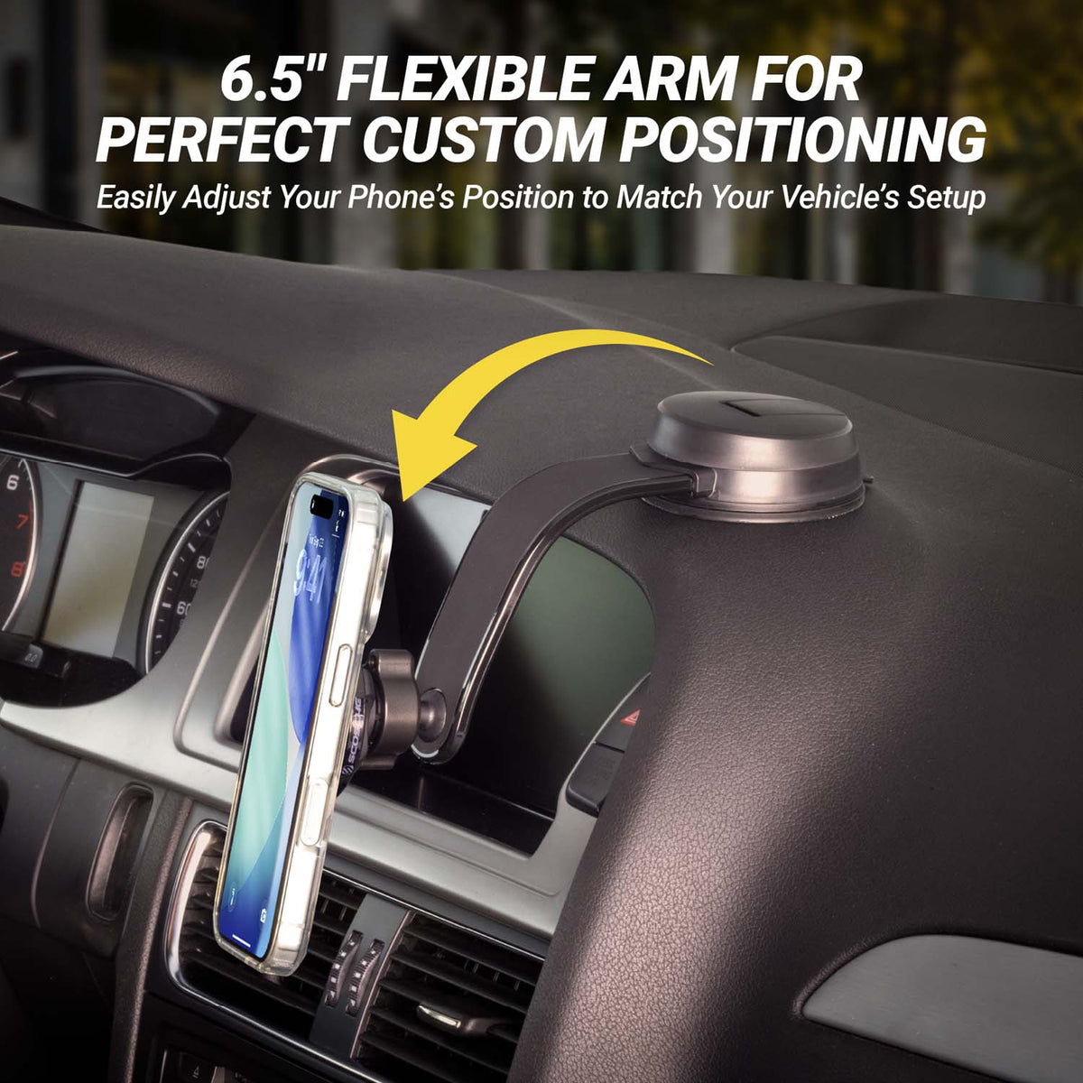 6.5" flexible arm for perfect custom positioning easily adjust your phone's position to match your vehicle setup. 