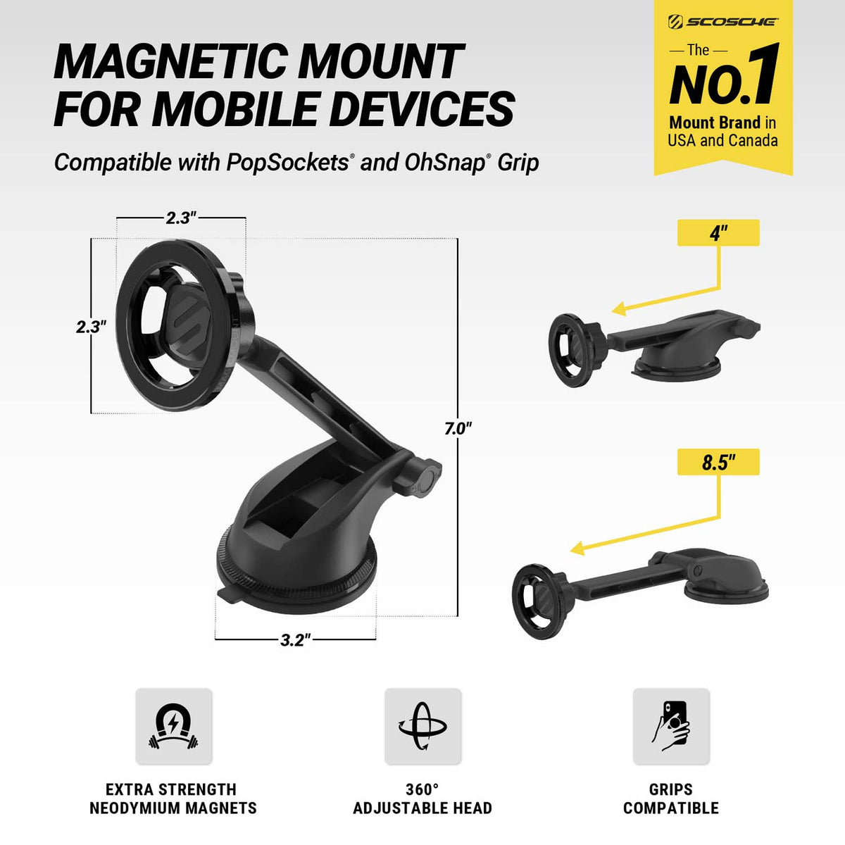 Scosche is the No. 1 mount brand in USA and Canada. Magnetic Mount for Mobile Devices. Compatible with PopSockets and OhSnap Grip. Extra Strength Neodymium magnets. 360 degree adjustable head. Grips compatible. Head measures 2.3" diam. Base is 3.2" diam. Mount is 7.0" tall. 