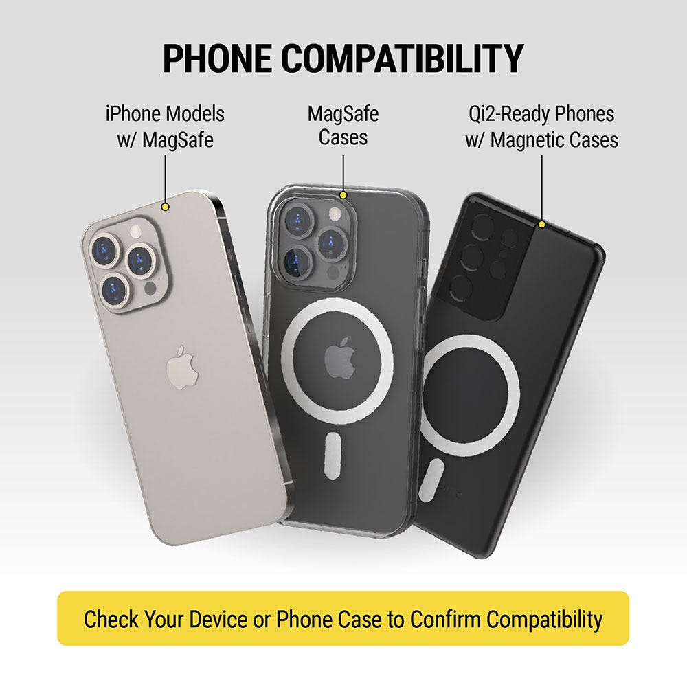 Phone Compatibility: iPhone Models with MagSafe  MagSafe Cases  Qi2-Ready Phones with Magnetic Cases. Check you device or phone case to confirm compatibility.