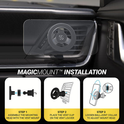 MagicMount Installation -Step 1: Assemble the mounting head with the vent mount. Step 2: Place the vent clip on the vent louver. Step 3: Loosen ball-joint collar to adjust mount head.